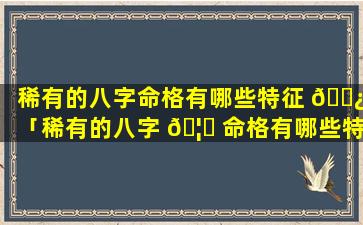 稀有的八字命格有哪些特征 🌿 「稀有的八字 🦉 命格有哪些特征和特征」